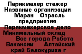 Парикмахер-стажер › Название организации ­ Маран › Отрасль предприятия ­ Парикмахерское дело › Минимальный оклад ­ 30 000 - Все города Работа » Вакансии   . Алтайский край,Белокуриха г.